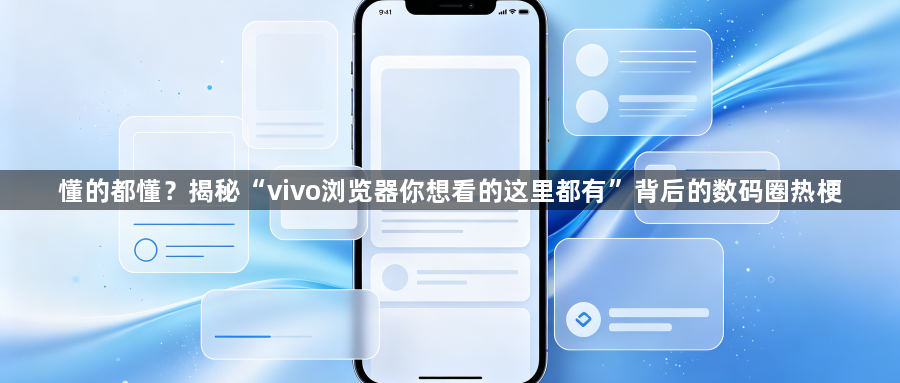 懂的都懂？揭秘“vivo浏览器你想看的这里都有”背后的数码圈热梗1