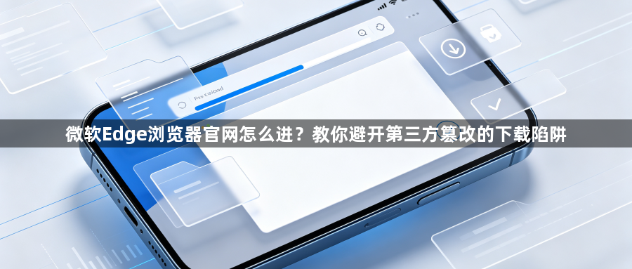 微软Edge浏览器官网怎么进?教你避开第三方篡改的下载陷阱1