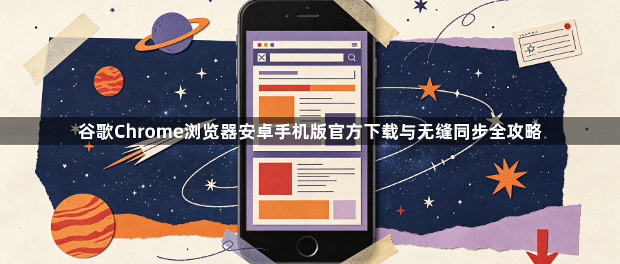 谷歌Chrome浏览器安卓手机版官方下载与无缝同步全攻略1