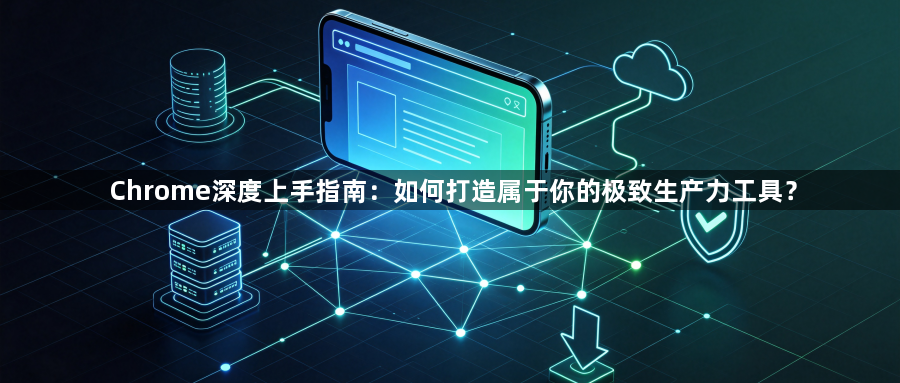 Chrome深度上手指南：如何打造属于你的极致生产力工具？1