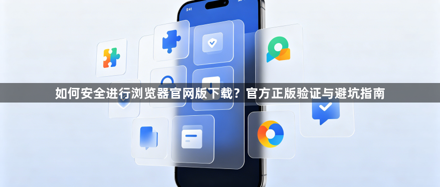 如何安全进行浏览器官网版下载？官方正版验证与避坑指南1
