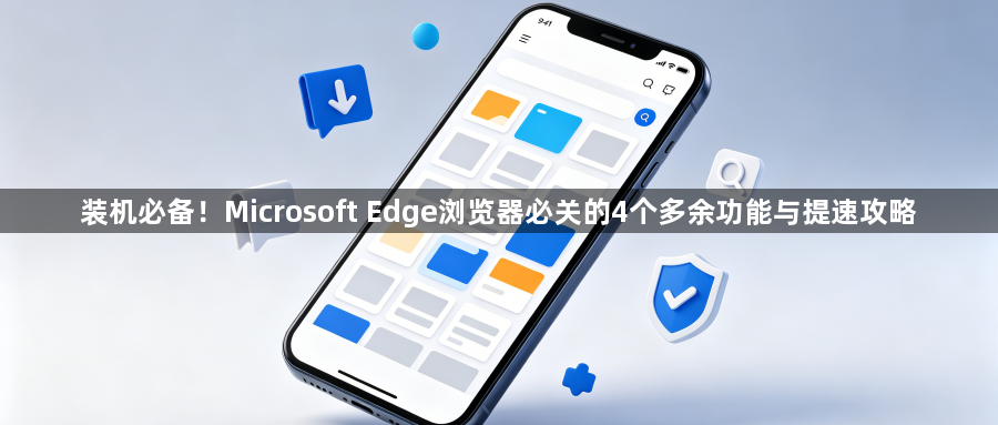 装机必备!Microsoft Edge浏览器必关的4个多余功能与提速攻略1
