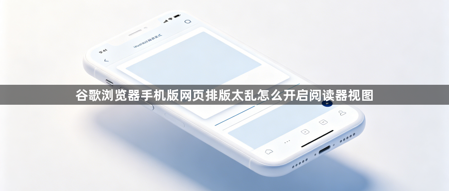 谷歌浏览器手机版网页排版太乱怎么开启阅读器视图1