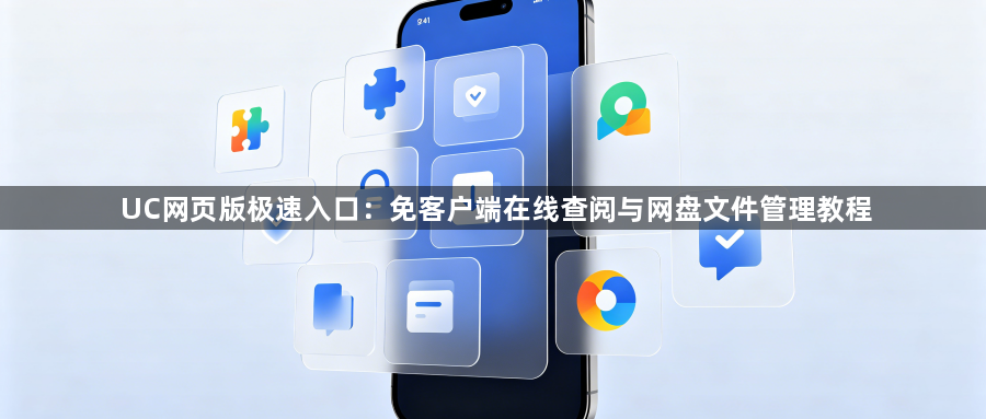 UC网页版极速入口:免客户端在线查阅与网盘文件管理教程1