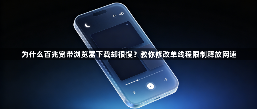 为什么百兆宽带浏览器下载却很慢?教你修改单线程限制释放网速1