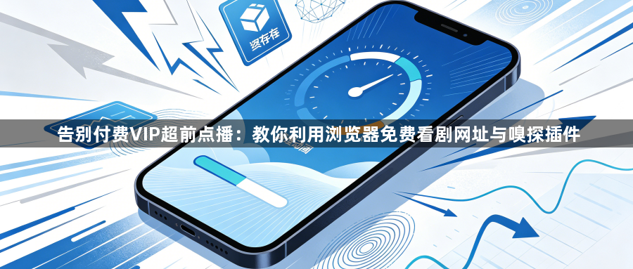 告别付费VIP超前点播:教你利用浏览器免费看剧网址与嗅探插件1