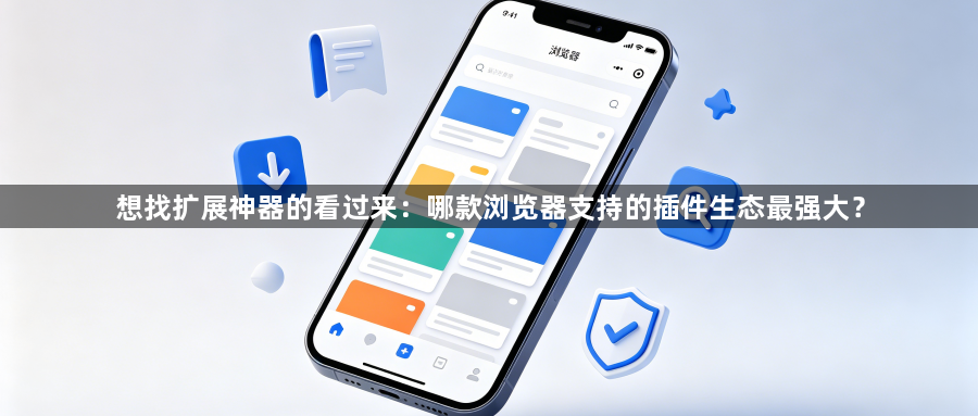 想找扩展神器的看过来：哪款浏览器支持的插件生态最强大？1