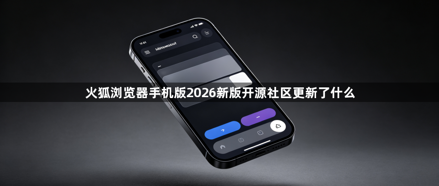 火狐浏览器手机版2026新版开源社区更新了什么1