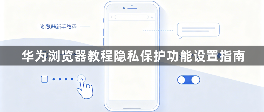 华为浏览器教程隐私保护功能设置指南1