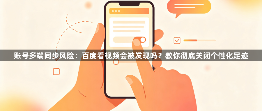 账号多端同步风险：百度看视频会被发现吗？教你彻底关闭个性化足迹1