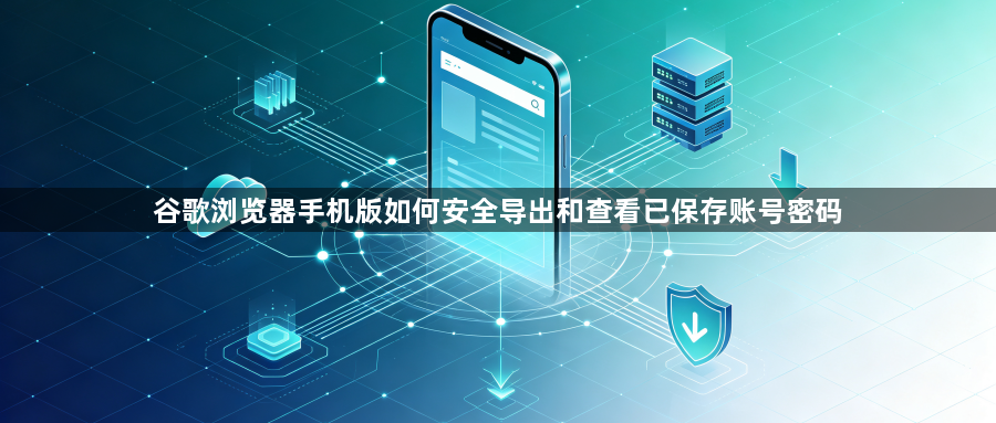 谷歌浏览器手机版如何安全导出和查看已保存账号密码1
