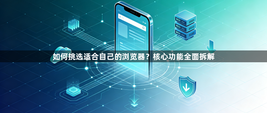 如何挑选适合自己的浏览器？核心功能全面拆解1