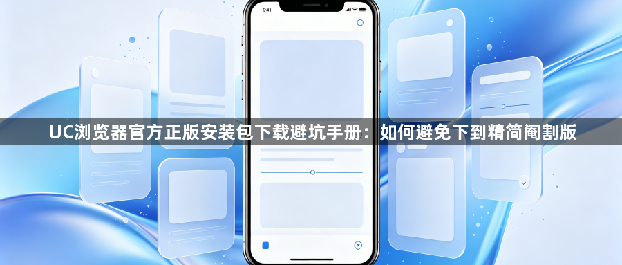 UC浏览器官方正版安装包下载避坑手册：如何避免下到精简阉割版1