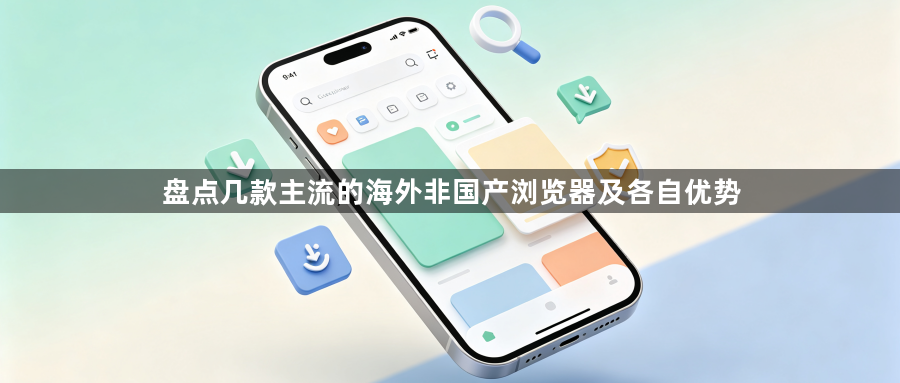 盘点几款主流的海外非国产浏览器及各自优势1