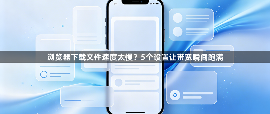 浏览器下载文件速度太慢？5个设置让带宽瞬间跑满1