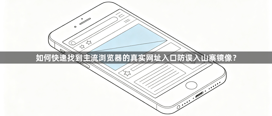 如何快速找到主流浏览器的真实网址入口防误入山寨镜像？1