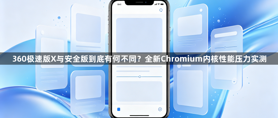 360极速版X与安全版到底有何不同？全新Chromium内核性能压力实测1
