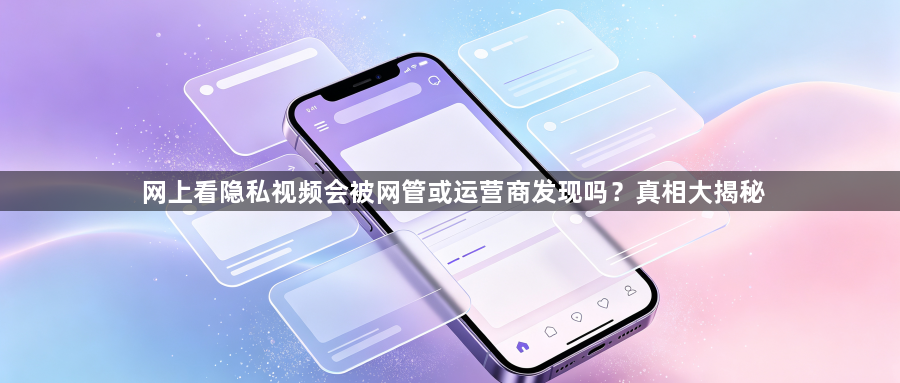 网上看隐私视频会被网管或运营商发现吗?真相大揭秘1