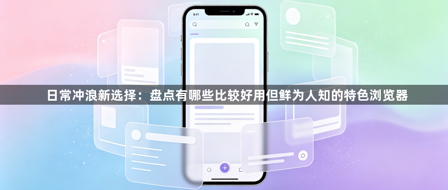 日常冲浪新选择:盘点有哪些比较好用但鲜为人知的特色浏览器1